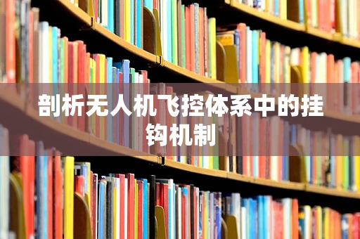 剖析无人机飞控体系中的挂钩机制