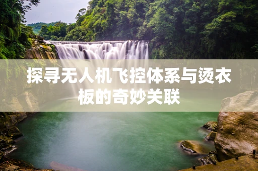 探寻无人机飞控体系与烫衣板的奇妙关联