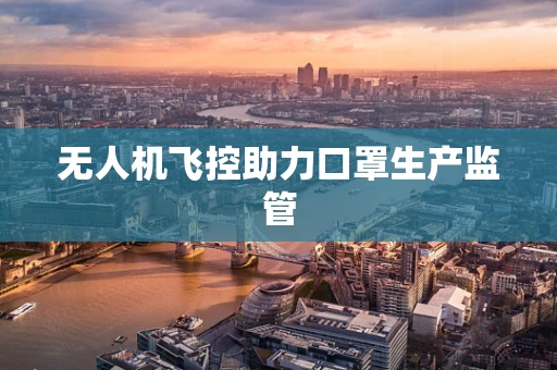 无人机飞控助力口罩生产监管