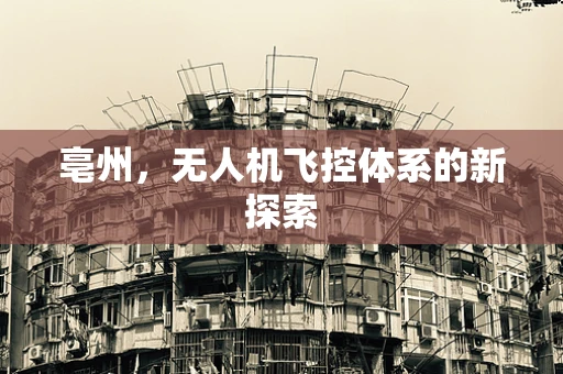 亳州，无人机飞控体系的新探索