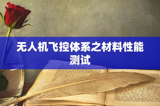 无人机飞控体系之材料性能测试