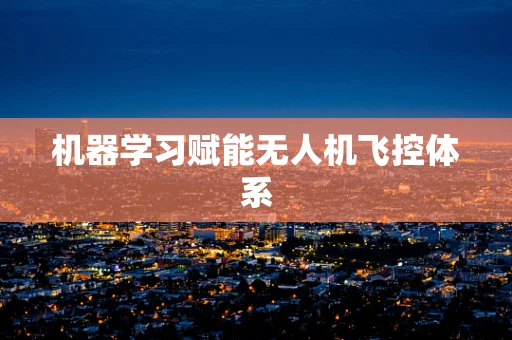 机器学习赋能无人机飞控体系
