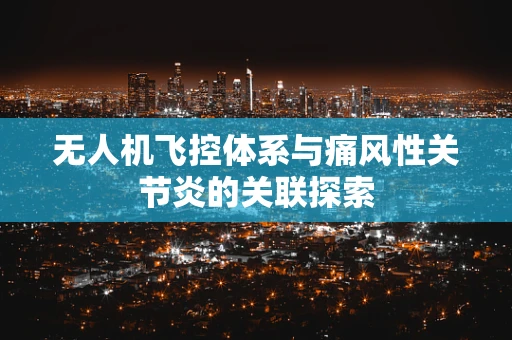 无人机飞控体系与痛风性关节炎的关联探索