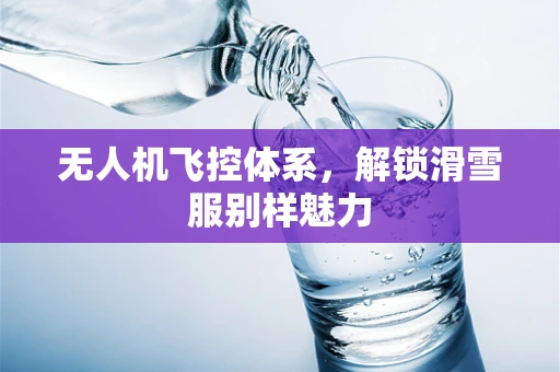无人机飞控体系，解锁滑雪服别样魅力