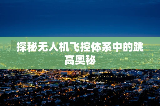 探秘无人机飞控体系中的跳高奥秘