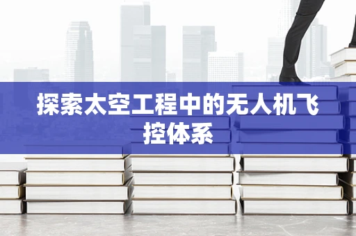 探索太空工程中的无人机飞控体系