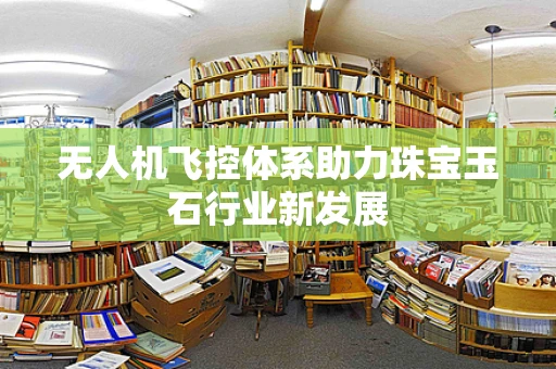 无人机飞控体系助力珠宝玉石行业新发展