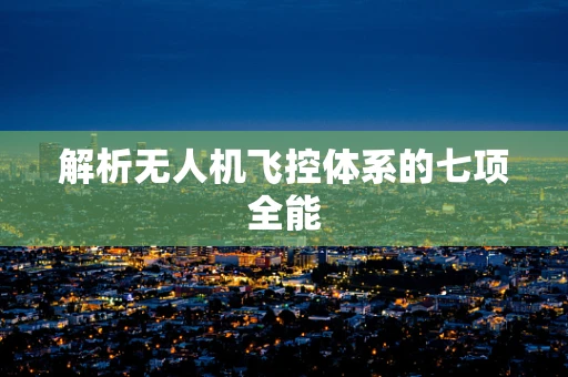 解析无人机飞控体系的七项全能