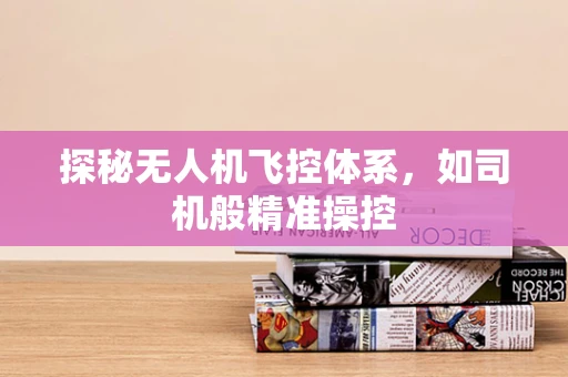 探秘无人机飞控体系，如司机般精准操控