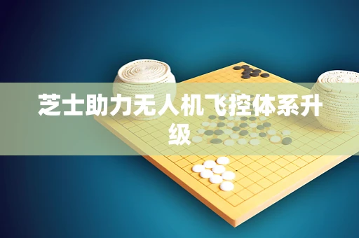 芝士助力无人机飞控体系升级
