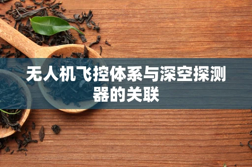 无人机飞控体系与深空探测器的关联