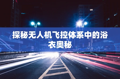 探秘无人机飞控体系中的浴衣奥秘