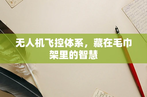 无人机飞控体系，藏在毛巾架里的智慧
