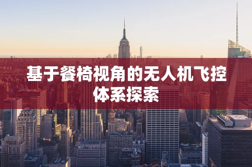 基于餐椅视角的无人机飞控体系探索