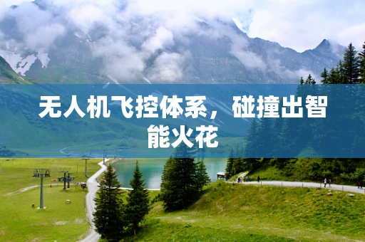 无人机飞控体系，碰撞出智能火花