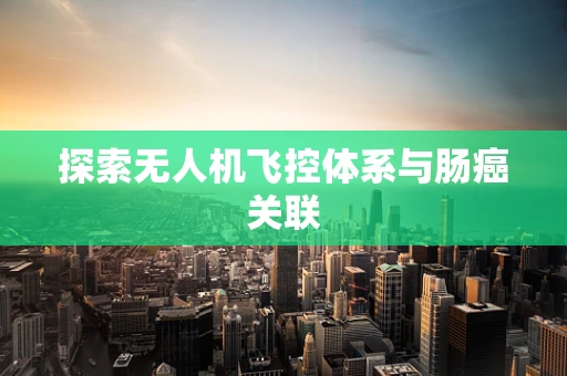探索无人机飞控体系与肠癌关联