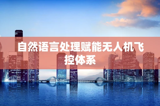 自然语言处理赋能无人机飞控体系