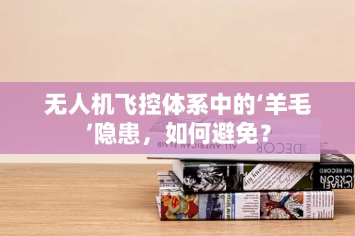 无人机飞控体系中的‘羊毛’隐患，如何避免？