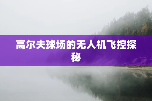 高尔夫球场的无人机飞控探秘