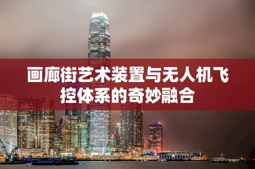画廊街艺术装置与无人机飞控体系的奇妙融合