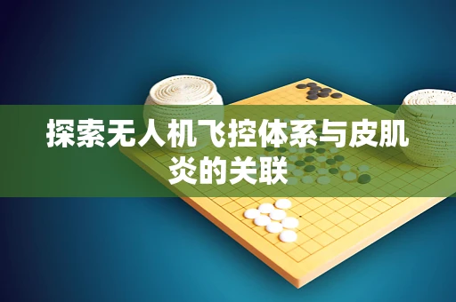 探索无人机飞控体系与皮肌炎的关联