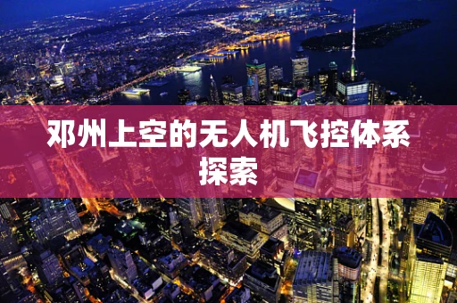 邓州上空的无人机飞控体系探索