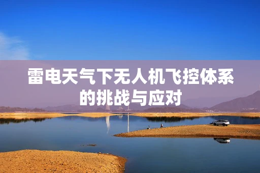 雷电天气下无人机飞控体系的挑战与应对