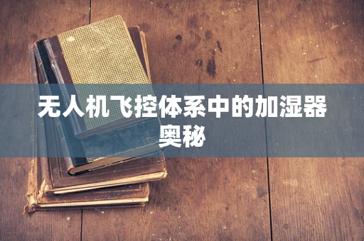 无人机飞控体系中的加湿器奥秘