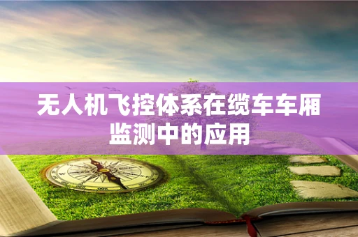 无人机飞控体系在缆车车厢监测中的应用