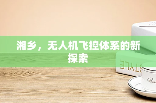 湘乡，无人机飞控体系的新探索