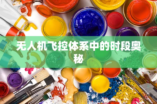 无人机飞控体系中的时段奥秘