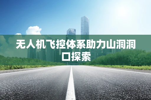 无人机飞控体系助力山洞洞口探索