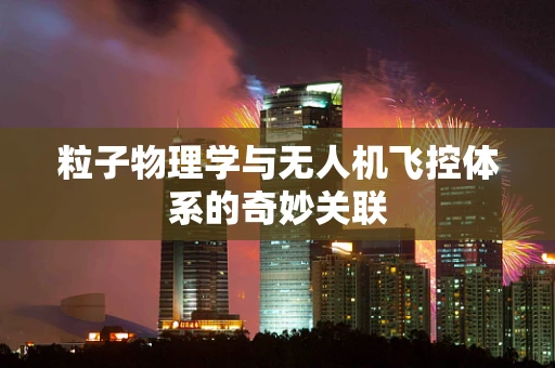 粒子物理学与无人机飞控体系的奇妙关联