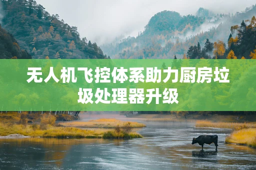 无人机飞控体系助力厨房垃圾处理器升级