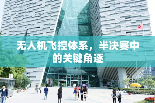 无人机飞控体系，半决赛中的关键角逐
