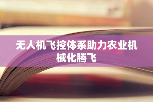 无人机飞控体系助力农业机械化腾飞