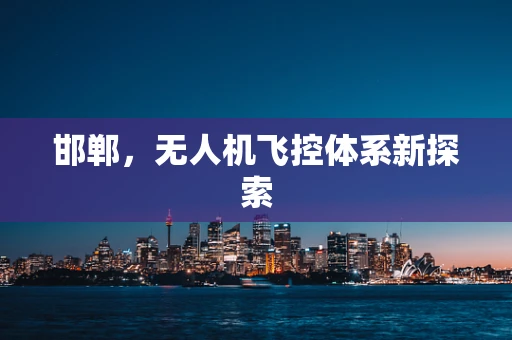 邯郸，无人机飞控体系新探索