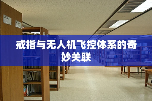 戒指与无人机飞控体系的奇妙关联