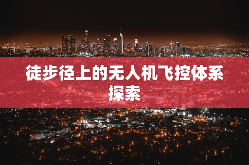 徒步径上的无人机飞控体系探索