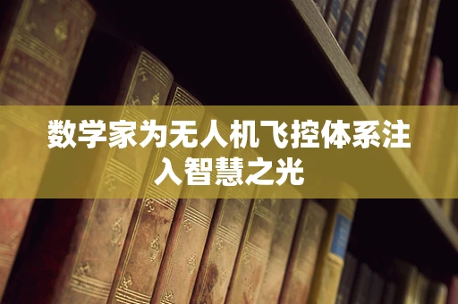 数学家为无人机飞控体系注入智慧之光