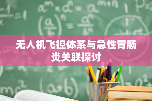 无人机飞控体系与急性胃肠炎关联探讨