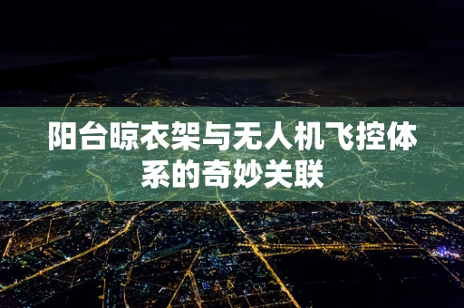 阳台晾衣架与无人机飞控体系的奇妙关联