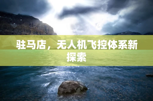 驻马店，无人机飞控体系新探索