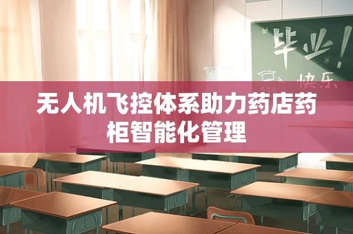 无人机飞控体系助力药店药柜智能化管理