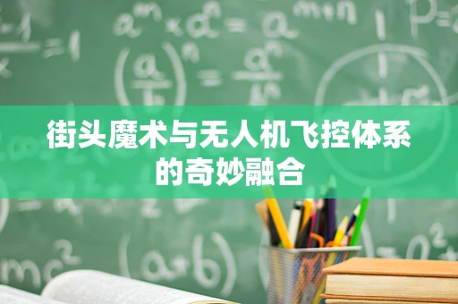 街头魔术与无人机飞控体系的奇妙融合