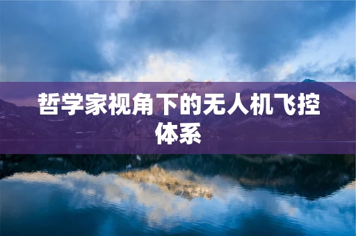 哲学家视角下的无人机飞控体系
