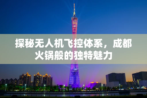 探秘无人机飞控体系，成都火锅般的独特魅力