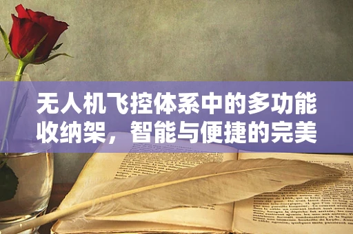 无人机飞控体系中的多功能收纳架，智能与便捷的完美融合