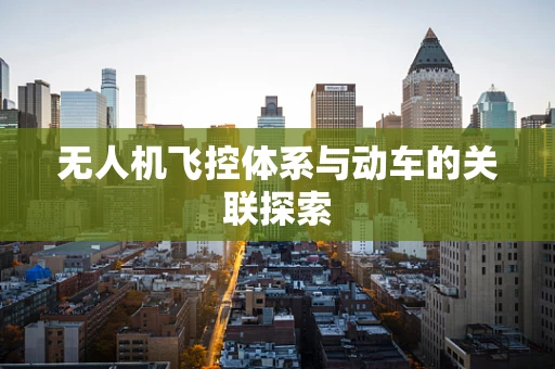无人机飞控体系与动车的关联探索