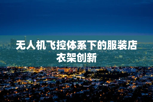 无人机飞控体系下的服装店衣架创新
